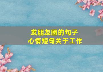 发朋友圈的句子 心情短句关于工作